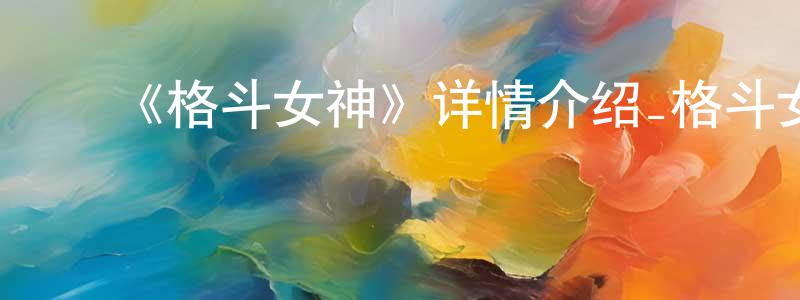 ﻿陈稳当发布﻿《格斗女神》详情介绍_格斗女神已完结在线观看_格斗女神迅雷下载_日漫